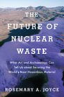 The Future of Nuclear Waste: What Art and Archaeology Can Tell Us about Securing the World's Most Hazardous Material