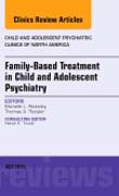 Family-Based Treatment in Child and Adolescent Psychiatry, An Issue of Child and Adolescent Psychiatric Clinics of North America 24-3