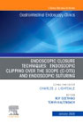 Endoscopic Closures,An Issue of Gastrointestinal Endoscopy Clinics