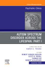 AUTISM SPECTRUM DISORDER ACROSS THE LIFESPAN Part I, An Issue of Psychiatric Clinics of North America