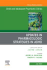 Updates in Pharmacologic Strategies in ADHD, An Issue of ChildAnd Adolescent Psychiatric Clinics of North America