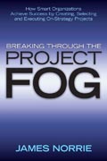 Breaking through the project fog: how smart organizations achieve success by creating, selecting and executing on-strategy projects