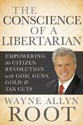 The conscience of a libertarian: empowering the citizen revolution with god, guns, gold and tax cuts