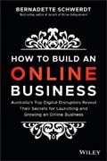 How to Build an Online Business: Australia?s Top Digital Disruptors Reveal Their Secrets for Launching and Growing an Online Business