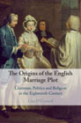 The Origins of the English Marriage Plot: Literature, Politics and Religion in the Eighteenth Century