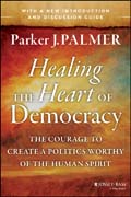 Healing the Heart of Democracy: The Courage to Create a Politics Worthy of the Human Spirit