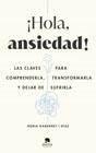 ¡Hola, ansiedad!: Las claves para comprenderla, transformarla y dejar de sufrirla