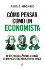 Cómo pensar como un economista: Lo que nos enseñan los grandes economistas que moldearon el mundo