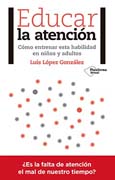 Educar la atención: cómo entrenar esta habilidad en niños y adultos : ¿es la falta de atención el mal de nuestro tiempo?