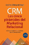 CRM: las cinco pirámides del marketing relacional : cómo conseguir que los clientes lleguen para quedarme