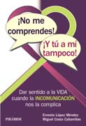 ¡No me comprendes! ¡Y tú a mí tampoco!: Dar sentido a la vida cuando la INCOMUNICACIÓN nos la complica