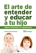 El arte de entender y educar a tu hijo: desde el nacimiento a la adolescencia