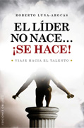 El líder no nace-- se hace!: viaje hacia el talento