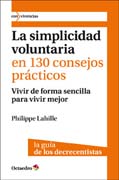 La simplicidad voluntaria en 130 consejos prácticos: vivir de forma sencilla para vivir mejor. La guía de los decrecientes