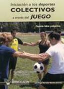 Iniciación a los deportes colectivos a través del juego: propuestas lúdicas predeportivas : un camino para la formación humana y deportiva